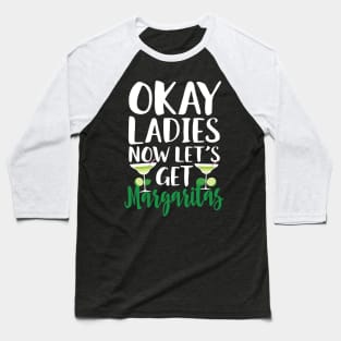 Okay Ladies Now Let's Get Margaritas Baseball T-Shirt